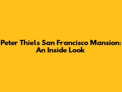 Peter Thiel's San Francisco Mansion: An Inside Look