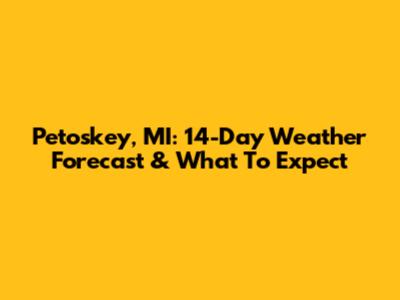 Petoskey, MI: 14-Day Weather Forecast & What To Expect