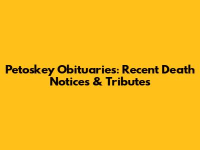 Petoskey Obituaries: Recent Death Notices & Tributes