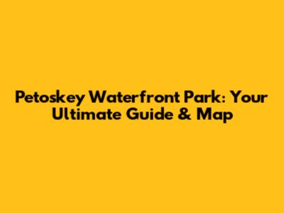 Petoskey Waterfront Park: Your Ultimate Guide & Map