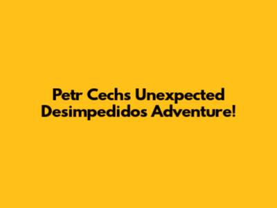 Petr Cech's Unexpected Desimpedidos Adventure!