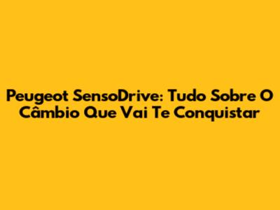 Peugeot SensoDrive: Tudo Sobre O Câmbio Que Vai Te Conquistar