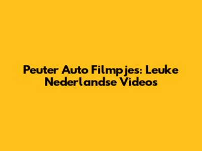 Peuter Auto Filmpjes: Leuke Nederlandse Video's