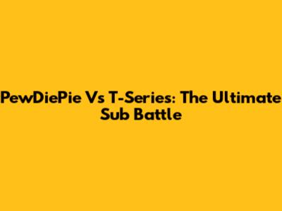 PewDiePie Vs T-Series: The Ultimate Sub Battle