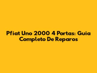 Pfiat Uno 2000 4 Portas: Guia Completo De Reparos