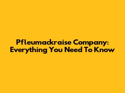 Pfleumackraise Company: Everything You Need To Know
