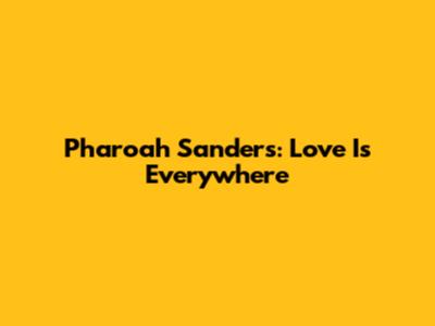 Pharoah Sanders: Love Is Everywhere
