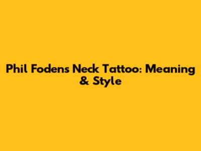 Phil Foden's Neck Tattoo: Meaning & Style