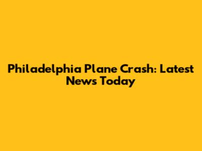 Philadelphia Plane Crash: Latest News Today