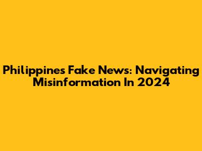 Philippines Fake News: Navigating Misinformation In 2024