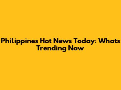 Philippines Hot News Today: What's Trending Now