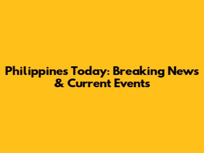 Philippines Today: Breaking News & Current Events