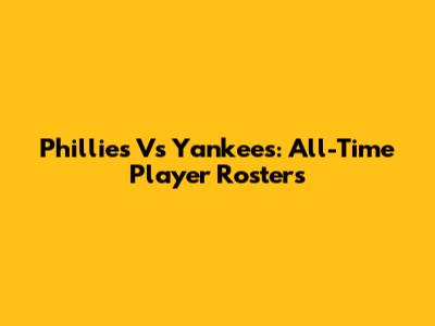 Phillies Vs Yankees: All-Time Player Rosters