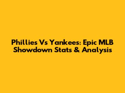 Phillies Vs Yankees: Epic MLB Showdown Stats & Analysis