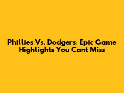 Phillies Vs. Dodgers: Epic Game Highlights You Can't Miss