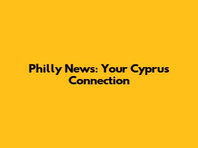 Philly News: Your Cyprus Connection