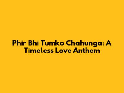 Phir Bhi Tumko Chahunga: A Timeless Love Anthem
