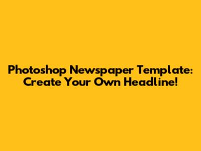 Photoshop Newspaper Template: Create Your Own Headline!