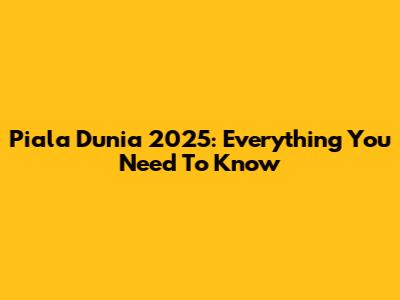 Piala Dunia 2025: Everything You Need To Know