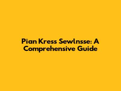 Pian Kress Sewlnsse: A Comprehensive Guide