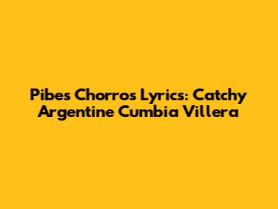 Pibes Chorros Lyrics: Catchy Argentine Cumbia Villera