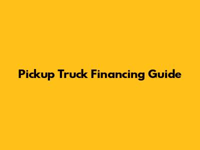 Pickup Truck Financing Guide