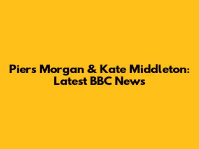 Piers Morgan & Kate Middleton: Latest BBC News