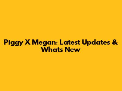 Piggy X Megan: Latest Updates & What's New