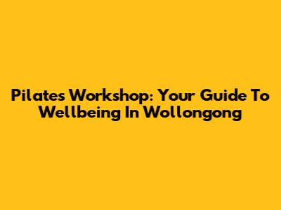 Pilates Workshop: Your Guide To Wellbeing In Wollongong