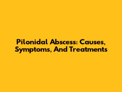 Pilonidal Abscess: Causes, Symptoms, And Treatments