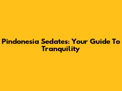 Pindonesia Sedates: Your Guide To Tranquility
