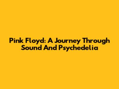 Pink Floyd: A Journey Through Sound And Psychedelia