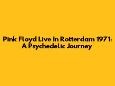 Pink Floyd Live In Rotterdam 1971: A Psychedelic Journey
