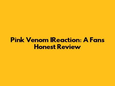 Pink Venom IReaction: A Fan's Honest Review
