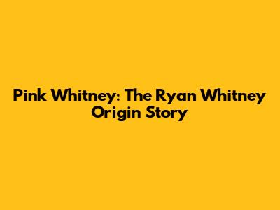 Pink Whitney: The Ryan Whitney Origin Story