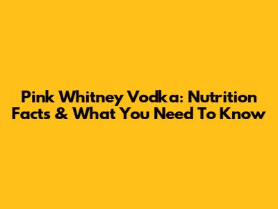 Pink Whitney Vodka: Nutrition Facts & What You Need To Know