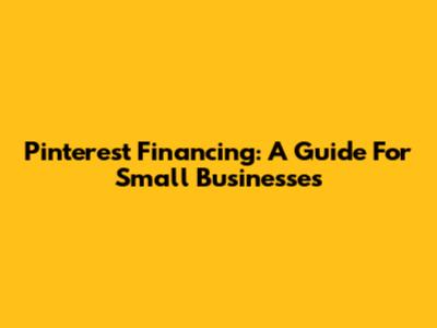 Pinterest Financing: A Guide For Small Businesses