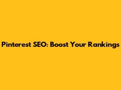 Pinterest SEO: Boost Your Rankings