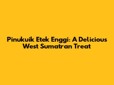 Pinukuik Etek Enggi: A Delicious West Sumatran Treat