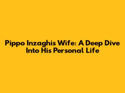 Pippo Inzaghi's Wife: A Deep Dive Into His Personal Life