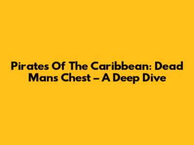 Pirates Of The Caribbean: Dead Man's Chest – A Deep Dive