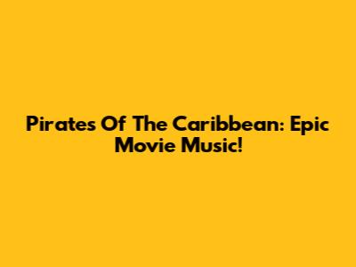 Pirates Of The Caribbean: Epic Movie Music!