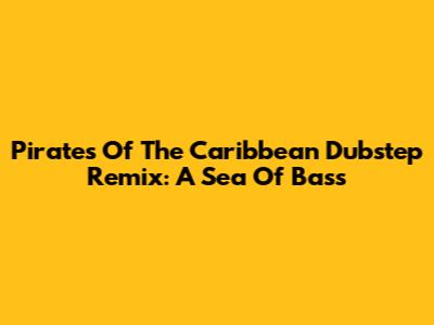 Pirates Of The Caribbean Dubstep Remix: A Sea Of Bass