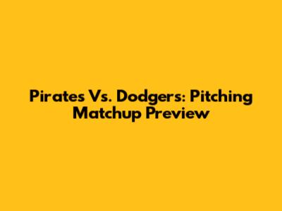 Pirates Vs. Dodgers: Pitching Matchup Preview