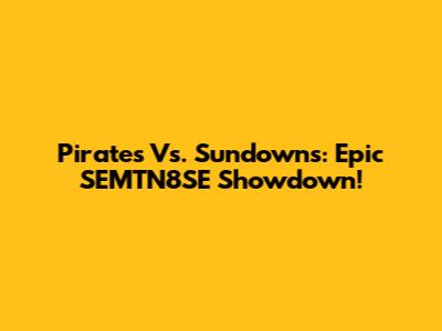 Pirates Vs. Sundowns: Epic SEMTN8SE Showdown!