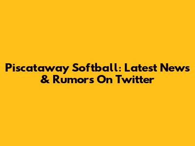 Piscataway Softball: Latest News & Rumors On Twitter
