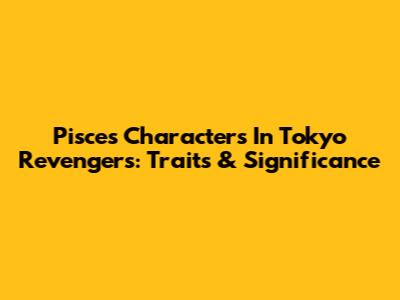 Pisces Characters In Tokyo Revengers: Traits & Significance
