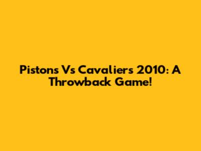 Pistons Vs Cavaliers 2010: A Throwback Game!