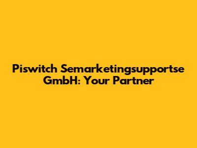 Piswitch Semarketingsupportse GmbH: Your Partner