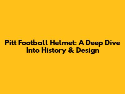 Pitt Football Helmet: A Deep Dive Into History & Design
